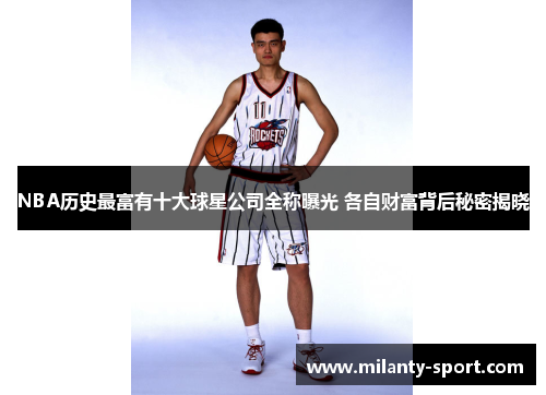 NBA历史最富有十大球星公司全称曝光 各自财富背后秘密揭晓